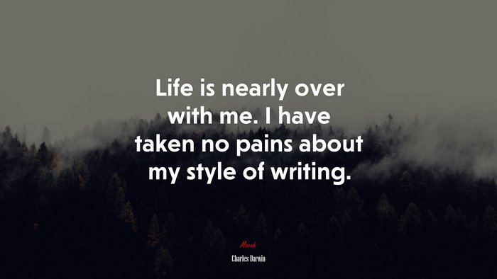 Life is nearly over with me. I have taken no pains about my style of writing. | Charles Darwin quote