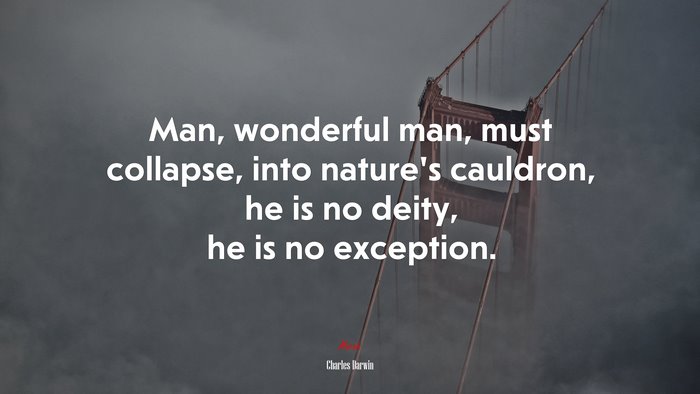 Man, wonderful man, must collapse, into nature’s cauldron, he is no deity, he is no exception. | Charles Darwin quote