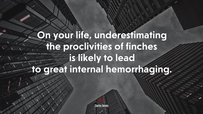 On your life, underestimating the proclivities of finches is likely to lead to great internal hemorrhaging. | Charles Darwin quote