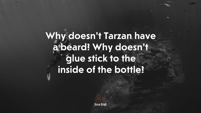 Why doesn’t Tarzan have a beard? Why doesn’t glue stick to the inside of the bottle? | Steven Wright quote