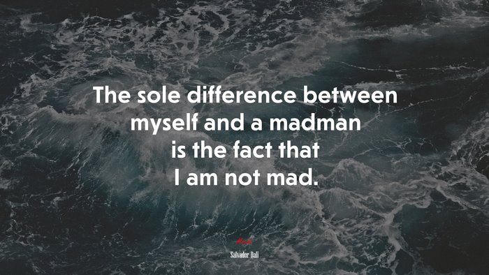 The sole difference between myself and a madman is the fact that I am not mad. | Salvador Dalí quote