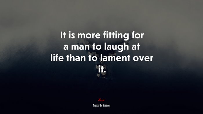 It is more fitting for a man to laugh at life than to lament over it. | Seneca the Younger quote