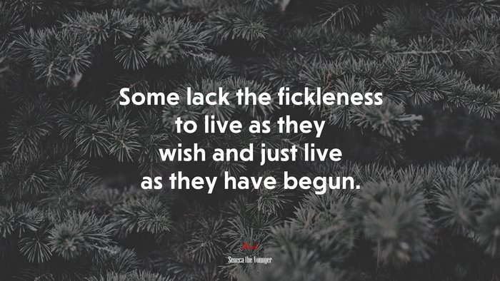 Some lack the fickleness to live as they wish and just live as they have begun. | Seneca the Younger quote