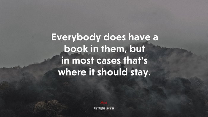 Everybody does have a book in them, but in most cases that’s where it should stay. | Christopher Hitchens quote