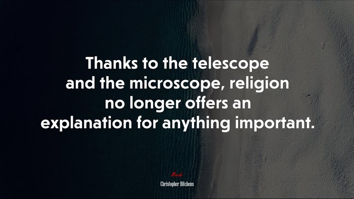 Thanks to the telescope and the microscope, religion no longer offers an explanation for anything important. | Christopher Hitchens quote