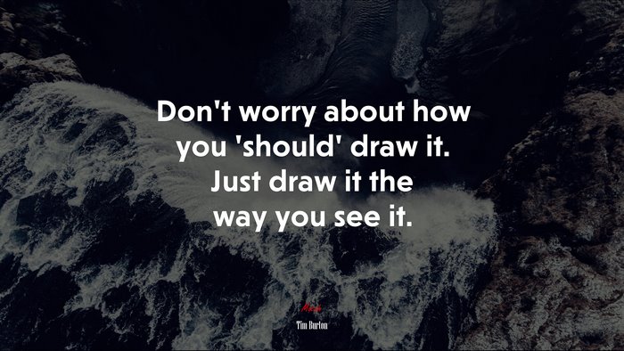 Don’t worry about how you ‘should’ draw it. Just draw it the way you see it. | Tim Burton quote