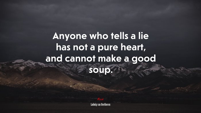 Anyone who tells a lie has not a pure heart, and cannot make a good soup. | Ludwig van Beethoven quote
