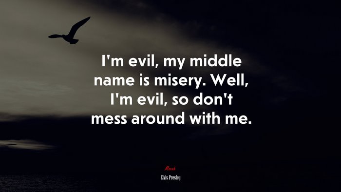 I’m evil, my middle name is misery. Well, I’m evil, so don’t mess around with me. | Elvis Presley quote