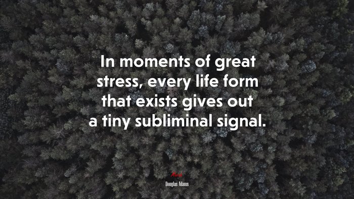 In moments of great stress, every life form that exists gives out a tiny subliminal signal. | Douglas Adams quote