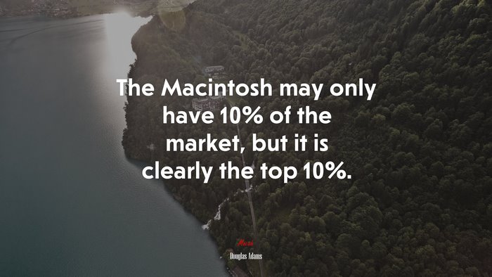 The Macintosh may only have 10% of the market, but it is clearly the top 10%. | Douglas Adams quote