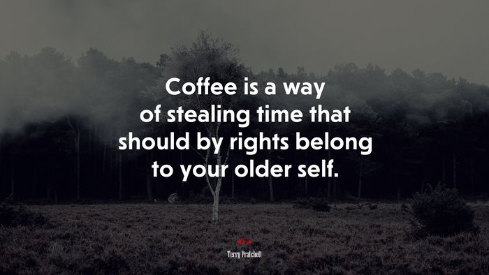 Coffee is a way of stealing time that should by rights belong to your older self. | Terry Pratchett quote