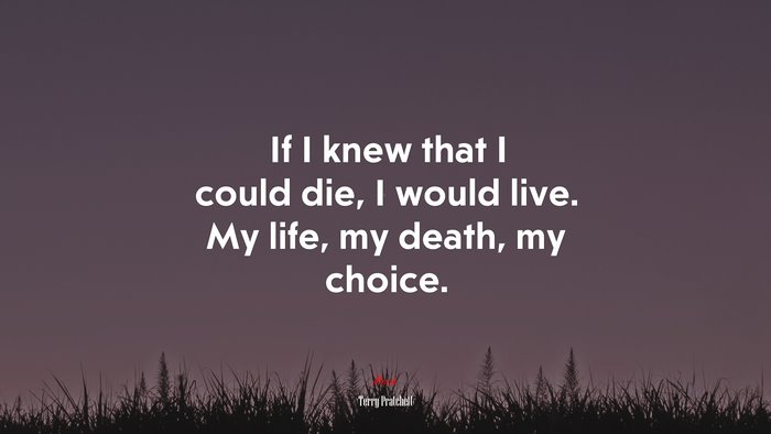 If I knew that I could die, I would live. My life, my death, my choice. | Terry Pratchett quote