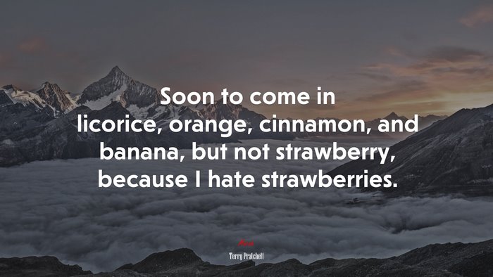 Soon to come in licorice, orange, cinnamon, and banana, but not strawberry, because I hate strawberries. | Terry Pratchett quote