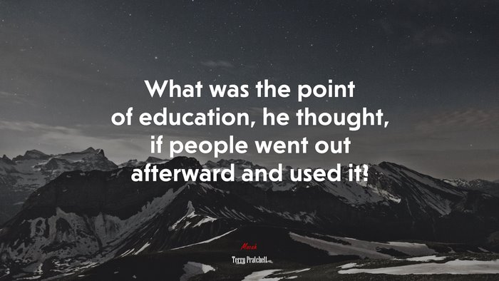 What was the point of education, he thought, if people went out afterward and used it? | Terry Pratchett quote
