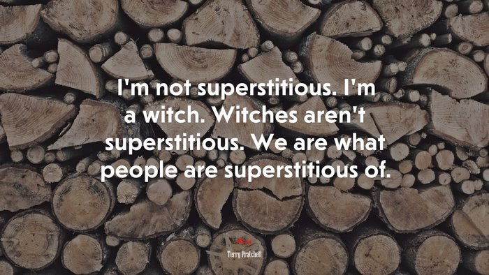 I’m not superstitious. I’m a witch. Witches aren’t superstitious. We are what people are superstitious of. | Terry Pratchett quote