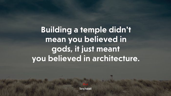 Building a temple didn’t mean you believed in gods, it just meant you believed in architecture. | Terry Pratchett quote