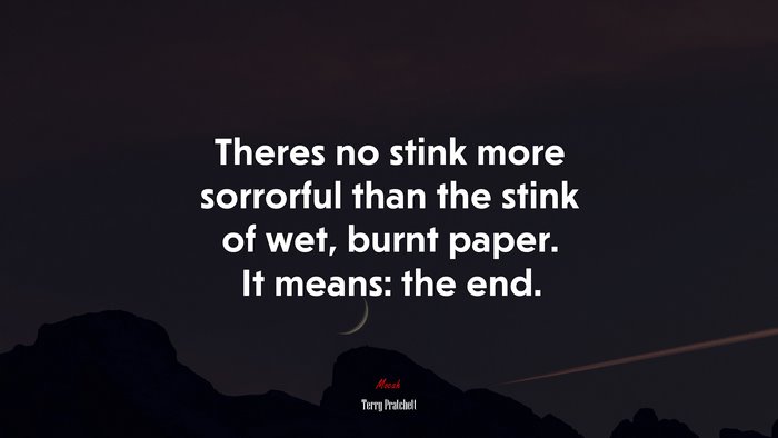 Theres no stink more sorrorful than the stink of wet, burnt paper. It means: the end. | Terry Pratchett quote