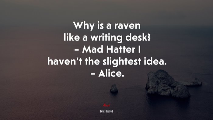 Why is a raven like a writing desk? – Mad Hatter I haven’t the slightest idea. – Alice. | Lewis Carroll quote