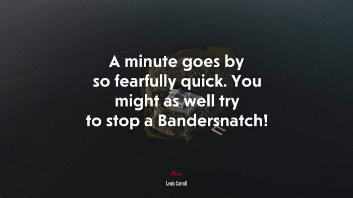 A minute goes by so fearfully quick. You might as well try to stop a Bandersnatch! | Lewis Carroll quote
