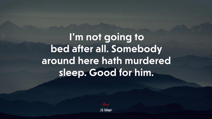 I’m not going to bed after all. Somebody around here hath murdered sleep. Good for him. | J.D. Salinger quote