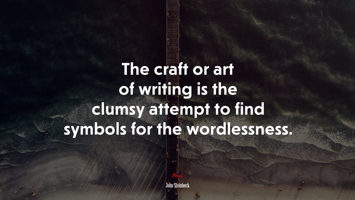 The craft or art of writing is the clumsy attempt to find symbols for the wordlessness. | John Steinbeck quote