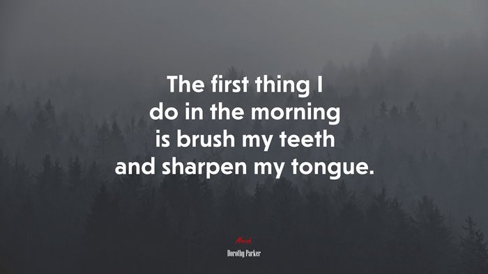 The first thing I do in the morning is brush my teeth and sharpen my tongue. | Dorothy Parker quote