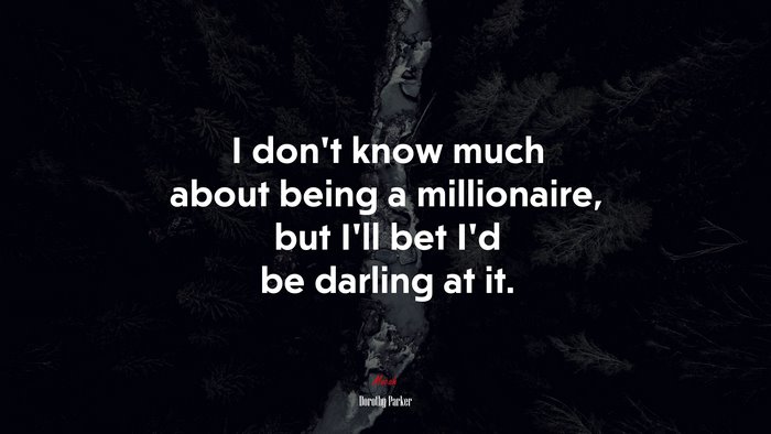 I don’t know much about being a millionaire, but I’ll bet I’d be darling at it. | Dorothy Parker quote