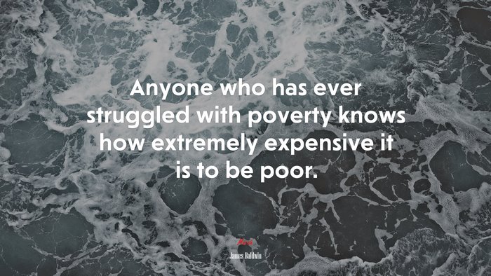 Anyone who has ever struggled with poverty knows how extremely expensive it is to be poor. | James Baldwin quote