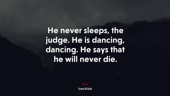 He never sleeps, the judge. He is dancing, dancing. He says that he will never die. | Cormac McCarthy quote