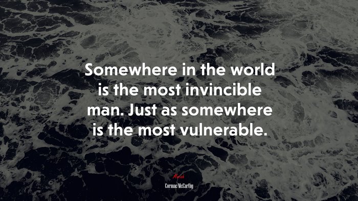 Somewhere in the world is the most invincible man. Just as somewhere is the most vulnerable. | Cormac McCarthy quote