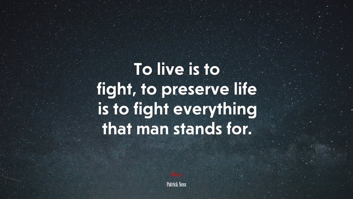 To live is to fight, to preserve life is to fight everything that man stands for. | Patrick Ness quote