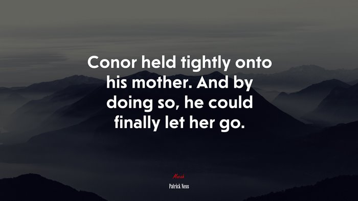 Conor held tightly onto his mother. And by doing so, he could finally let her go. | Patrick Ness quote
