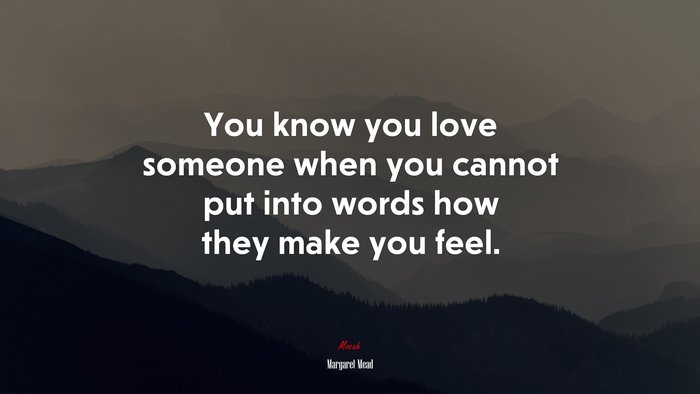 You know you love someone when you cannot put into words how they make you feel. | Margaret Mead quote