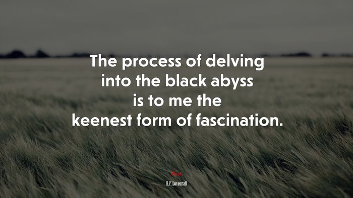 The process of delving into the black abyss is to me the keenest form of fascination. | H.P. Lovecraft quote