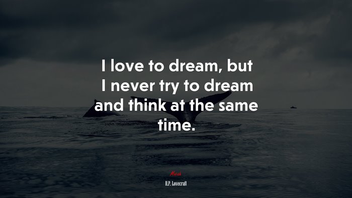 I love to dream, but I never try to dream and think at the same time. | H.P. Lovecraft quote