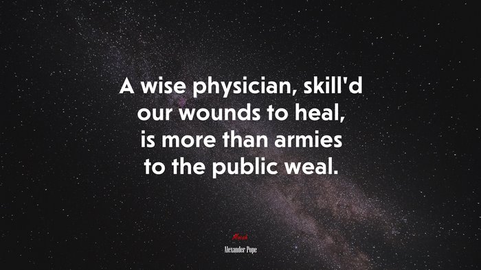 A wise physician, skill’d our wounds to heal, is more than armies to the public weal. | Alexander Pope quote