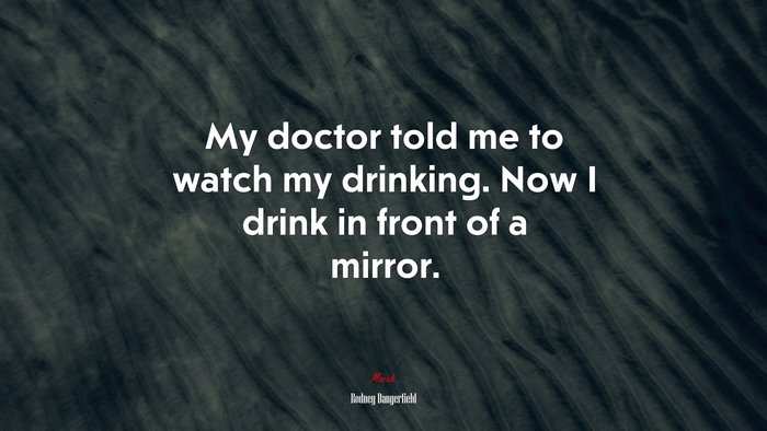 My doctor told me to watch my drinking. Now I drink in front of a mirror. | Rodney Dangerfield quote