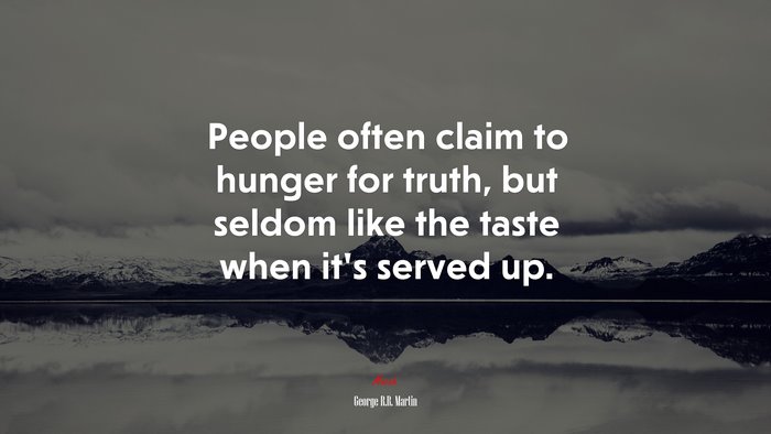 People often claim to hunger for truth, but seldom like the taste when it’s served up. | George R.R. Martin quote