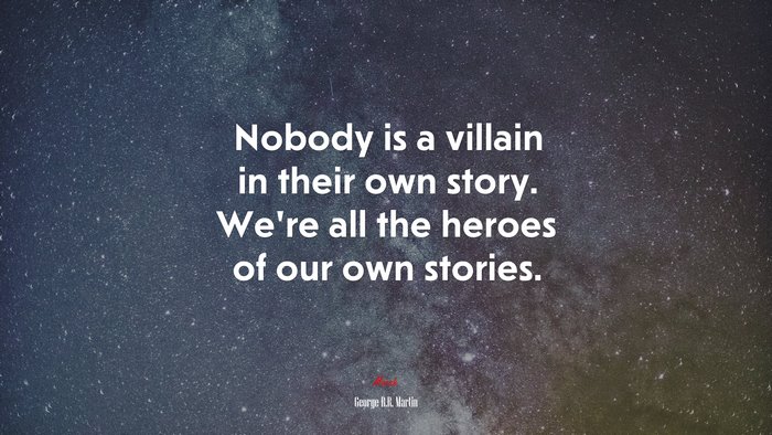 Nobody is a villain in their own story. We’re all the heroes of our own stories. | George R.R. Martin quote