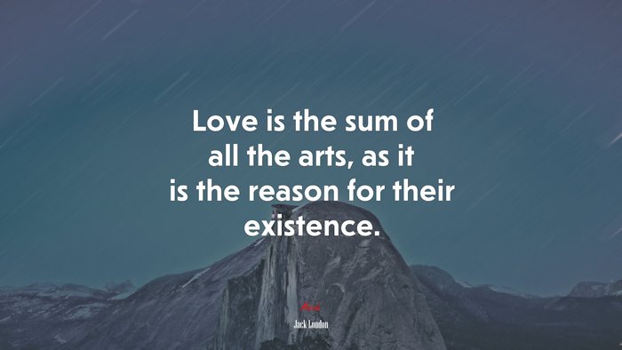 Love is the sum of all the arts, as it is the reason for their existence. | Jack London quote