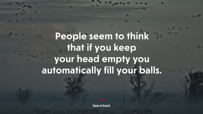 People seem to think that if you keep your head empty you automatically fill your balls. | Simone de Beauvoir quote