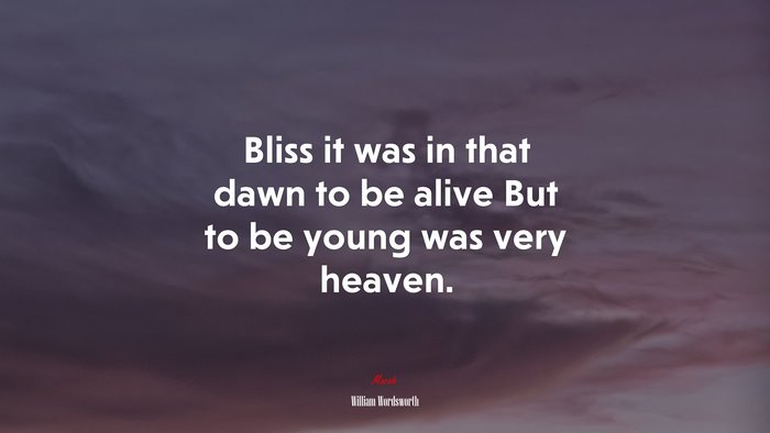 Bliss it was in that dawn to be alive But to be young was very heaven. | William Wordsworth quote