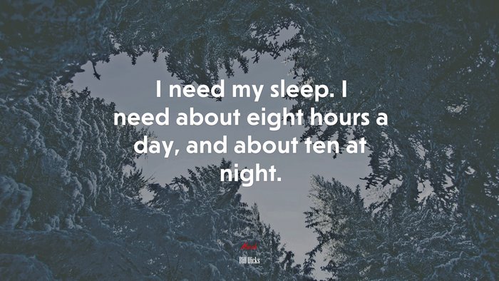 I need my sleep. I need about eight hours a day, and about ten at night. | Bill Hicks quote