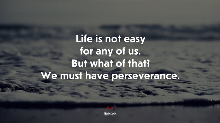 Life is not easy for any of us. But what of that? We must have perseverance. | Marie Curie quote