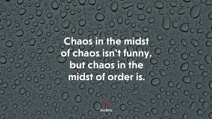 Chaos in the midst of chaos isn’t funny, but chaos in the midst of order is. | Steve Martin quote
