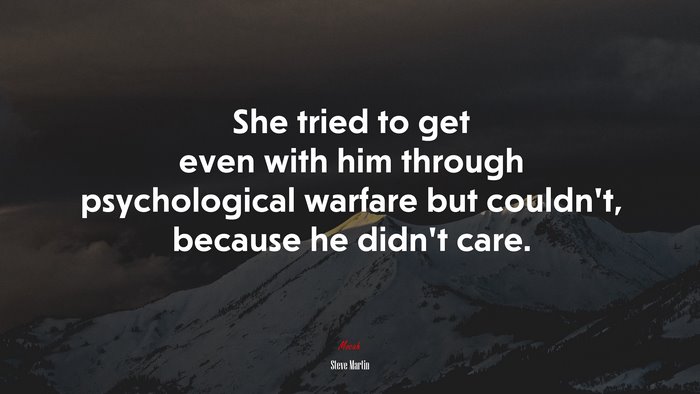 She tried to get even with him through psychological warfare but couldn’t, because he didn’t care. | Steve Martin quote