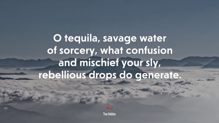 O tequila, savage water of sorcery, what confusion and mischief your sly, rebellious drops do generate. | Tom Robbins quote