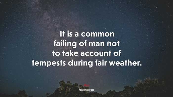 It is a common failing of man not to take account of tempests during fair weather. | Niccolò Machiavelli quote