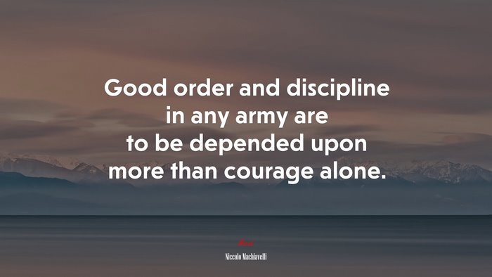 Good order and discipline in any army are to be depended upon more than courage alone. | Niccolò Machiavelli quote