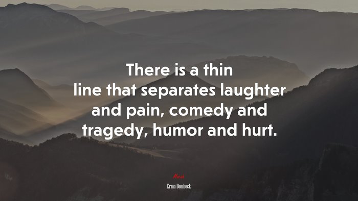 There is a thin line that separates laughter and pain, comedy and tragedy, humor and hurt. | Erma Bombeck quote
